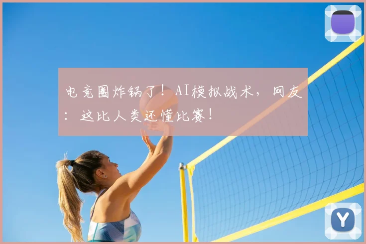 电竞圈炸锅了!AI模拟战术,网友:这比人类还懂比赛!