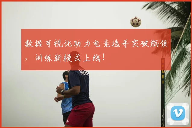 数据可视化助力电竞选手突破瓶颈,训练新模式上线!
