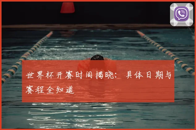 世界杯开赛时间揭晓:具体日期与赛程全知道