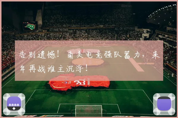 告别遗憾!南美电竞强队蓄力,来年再战谁主沉浮!