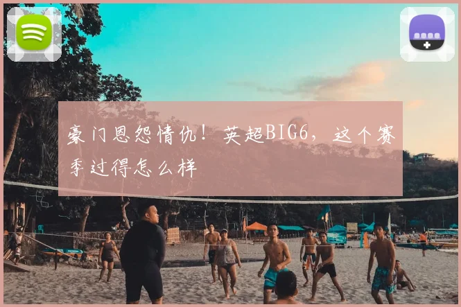 豪门恩怨情仇!英超BIG6,这个赛季过得怎么样