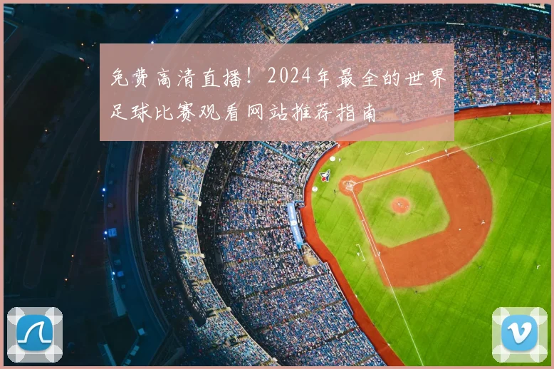 免费高清直播!2024年最全的世界足球比赛观看网站推荐指南