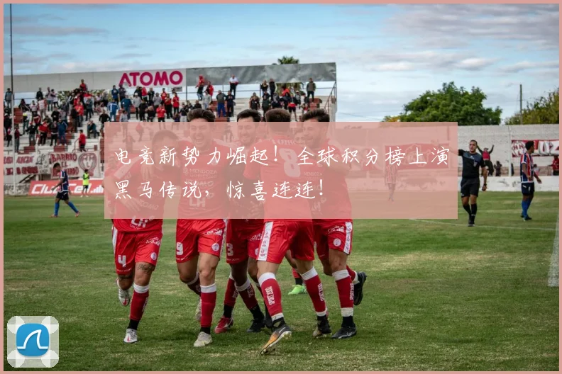 电竞新势力崛起!全球积分榜上演黑马传说,惊喜连连!